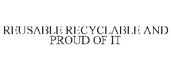 REUSABLE RECYCLABLE AND PROUD OF IT