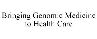 BRINGING GENOMIC MEDICINE TO HEALTH CARE