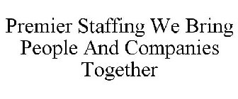 PREMIER STAFFING WE BRING PEOPLE AND COMPANIES TOGETHER
