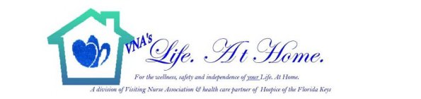 VNA'S LIFE. AT HOME. FOR THE WELLNESS, SAFETY AND INDEPENDENCE OF YOUR LIFE. AT HOME. A DIVISION OF VISITING NURSE ASSOCIATION & HEALTH CARE PARTNER OF HOSPICE OF THE FLORIDA KEYS