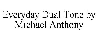 EVERYDAY DUAL TONE BY MICHAEL ANTHONY