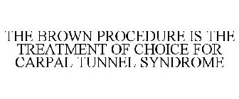 THE BROWN PROCEDURE IS THE TREATMENT OF CHOICE FOR CARPAL TUNNEL SYNDROME