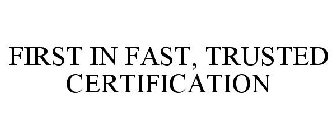 FIRST IN FAST, TRUSTED CERTIFICATION
