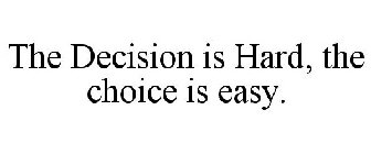 THE DECISION IS HARD, THE CHOICE IS EASY.