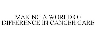 MAKING A WORLD OF DIFFERENCE IN CANCER CARE