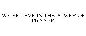 WE BELIEVE IN THE POWER OF PRAYER