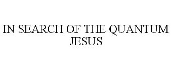 IN SEARCH OF THE QUANTUM JESUS