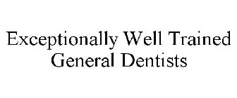 EXCEPTIONALLY WELL TRAINED GENERAL DENTISTS
