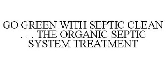 GO GREEN WITH SEPTIC CLEAN . . . THE ORGANIC SEPTIC SYSTEM TREATMENT