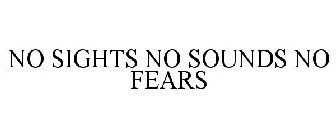 NO SIGHTS NO SOUNDS NO FEARS