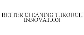 BETTER CLEANING THROUGH INNOVATION