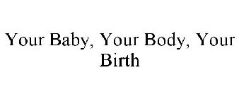 YOUR BABY, YOUR BODY, YOUR BIRTH