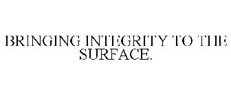 BRINGING INTEGRITY TO THE SURFACE.