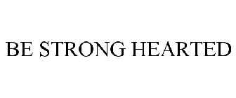 BE STRONG HEARTED