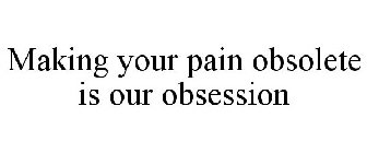 MAKING YOUR PAIN OBSOLETE IS OUR OBSESSION