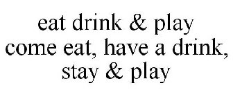EAT DRINK & PLAY COME EAT, HAVE A DRINK, STAY & PLAY