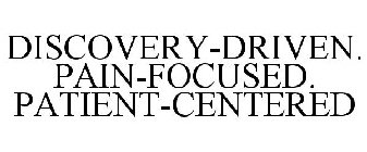 DISCOVERY-DRIVEN. PAIN-FOCUSED. PATIENT-CENTERED