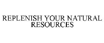 REPLENISH YOUR NATURAL RESOURCES