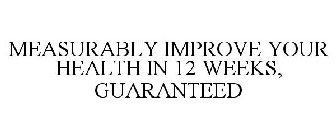 MEASURABLY IMPROVE YOUR HEALTH IN 12 WEEKS, GUARANTEED