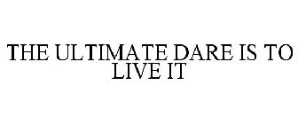THE ULTIMATE DARE IS TO LIVE IT