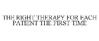 THE RIGHT THERAPY FOR EACH PATIENT THE FIRST TIME