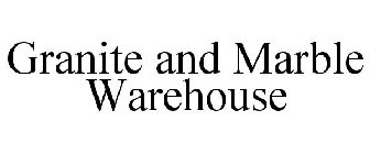 GRANITE AND MARBLE WAREHOUSE