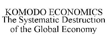 KOMODO ECONOMICS THE SYSTEMATIC DESTRUCTION OF THE GLOBAL ECONOMY