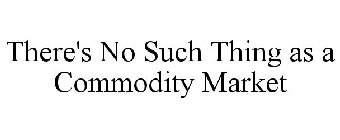 THERE'S NO SUCH THING AS A COMMODITY MARKET