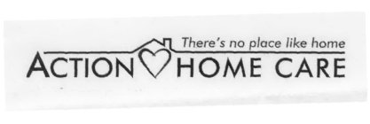 ACTION HOME CARE THERE'S NO PLACE LIKE HOME