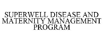SUPERWELL DISEASE AND MATERNITY MANAGEMENT PROGRAM