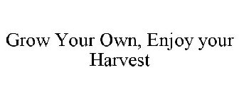 GROW YOUR OWN, ENJOY YOUR HARVEST