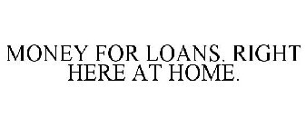 MONEY FOR LOANS. RIGHT HERE AT HOME.
