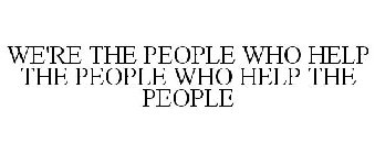 WE'RE THE PEOPLE WHO HELP THE PEOPLE WHO HELP THE PEOPLE