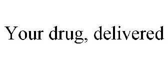 YOUR DRUG, DELIVERED