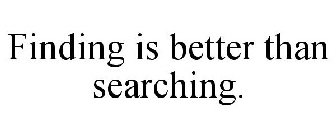 FINDING IS BETTER THAN SEARCHING.