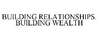 BUILDING RELATIONSHIPS. BUILDING WEALTH