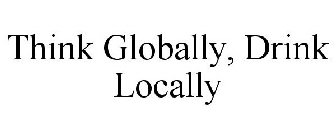 THINK GLOBALLY, DRINK LOCALLY