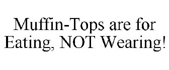MUFFIN-TOPS ARE FOR EATING, NOT WEARING!
