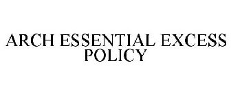 ARCH ESSENTIAL EXCESS POLICY