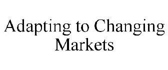ADAPTING TO CHANGING MARKETS