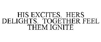 HIS EXCITES. HERS DELIGHTS. TOGETHER FEEL THEM IGNITE