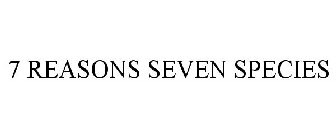7 REASONS SEVEN SPECIES