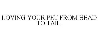 LOVING YOUR PET FROM HEAD TO TAIL.