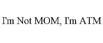 I'M NOT MOM, I'M ATM