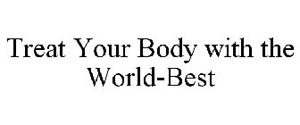 TREAT YOUR BODY WITH THE WORLD-BEST