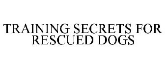 TRAINING SECRETS FOR RESCUED DOGS
