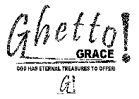 GHETTO GRACE! GOD HAS ETERNAL TREASURES TO OFFER! G!