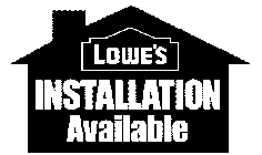 LOWE'S INSTALLATION AVAILABLE