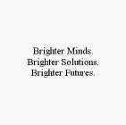 BRIGHTER MINDS. BRIGHTER SOLUTIONS. BRIGHTER FUTURES.