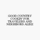 GOOD COUNTRY COOKIN' FOR TRAVELERS AND NEIGHBORS ALIKE